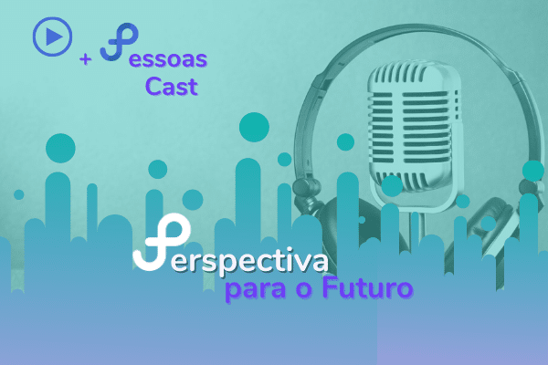 Podcast +Pessoas – Perspectivas para o Futuro